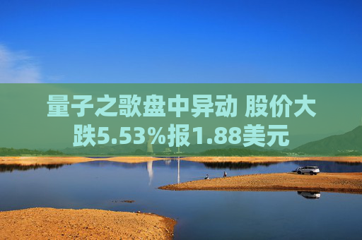 量子之歌盘中异动 股价大跌5.53%报1.88美元