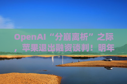 OpenAI“分崩离析”之际，苹果退出融资谈判！明年或需继续筹资  第1张