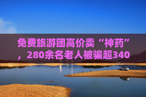 免费旅游团高价卖“神药”，280余名老人被骗超340万元  第1张