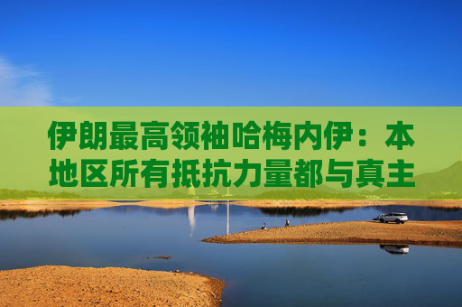 伊朗最高领袖哈梅内伊：本地区所有抵抗力量都与真主党并肩作战  第1张