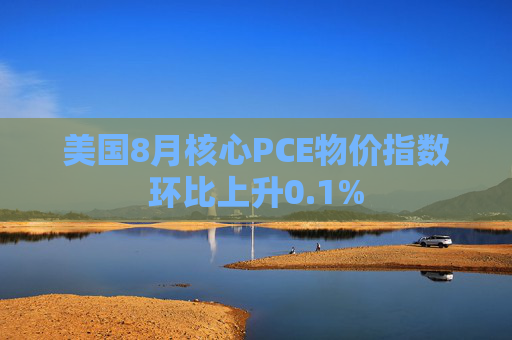 美国8月核心PCE物价指数环比上升0.1%