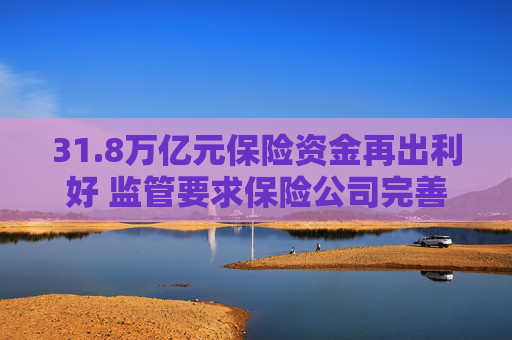 31.8万亿元保险资金再出利好 监管要求保险公司完善内部长周期考核机制