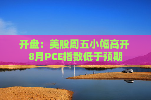 开盘：美股周五小幅高开 8月PCE指数低于预期