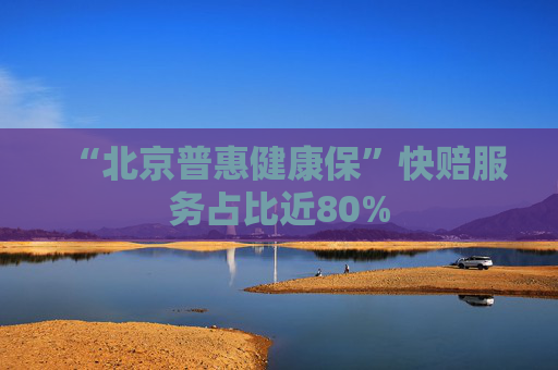 “北京普惠健康保”快赔服务占比近80%