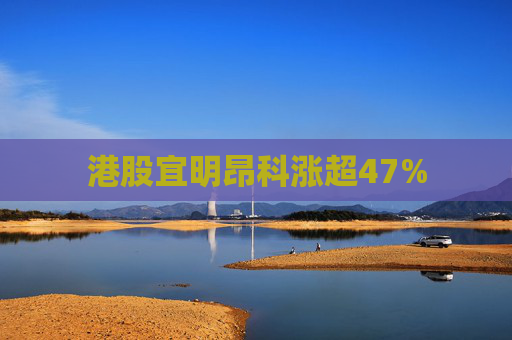 港股宜明昂科涨超47%