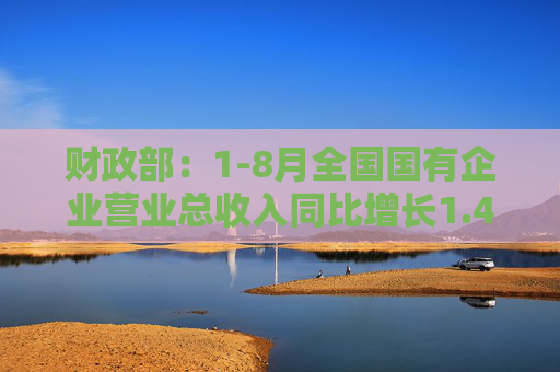 财政部：1-8月全国国有企业营业总收入同比增长1.4%  第1张