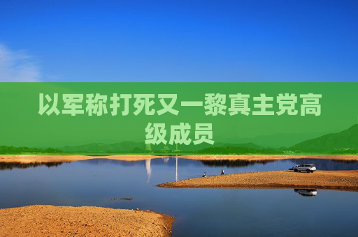 以军称打死又一黎真主党高级成员