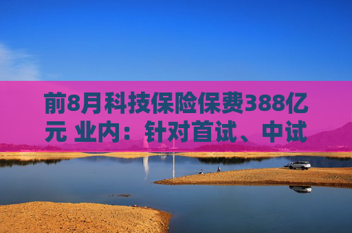 前8月科技保险保费388亿元 业内：针对首试、中试方面仍有保障空白待完善  第1张