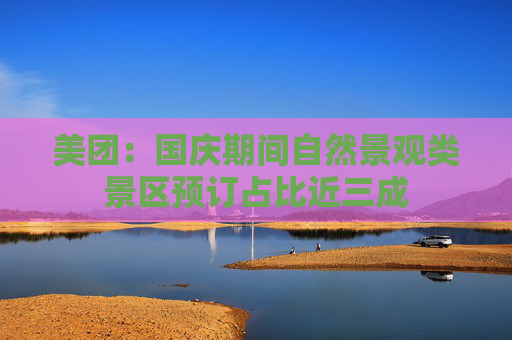 美团：国庆期间自然景观类景区预订占比近三成  第1张