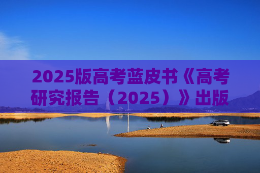 2025版高考蓝皮书《高考研究报告（2025）》出版发行