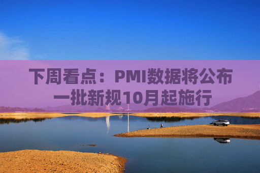 下周看点：PMI数据将公布 一批新规10月起施行  第1张