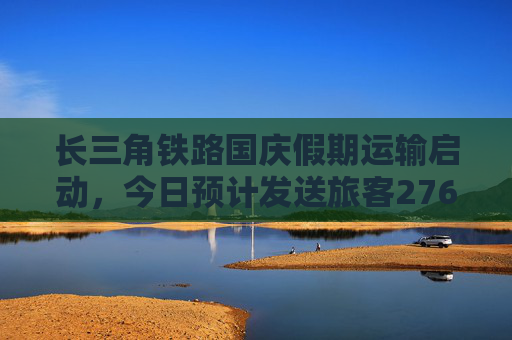 长三角铁路国庆假期运输启动，今日预计发送旅客276万人次  第1张