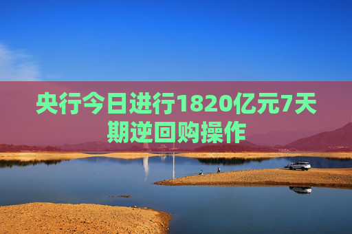 央行今日进行1820亿元7天期逆回购操作