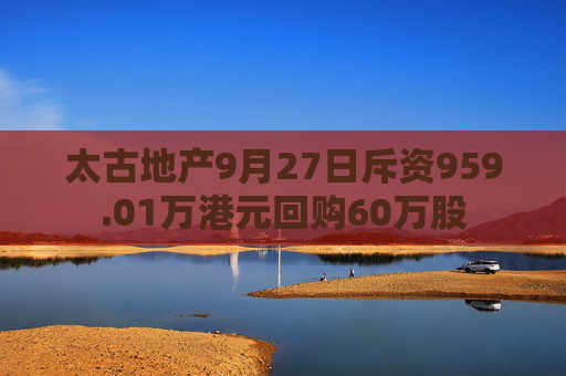 太古地产9月27日斥资959.01万港元回购60万股