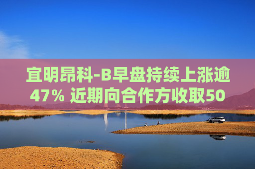 宜明昂科-B早盘持续上涨逾47% 近期向合作方收取500万美元