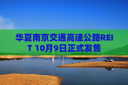 华夏南京交通高速公路REIT 10月9日正式发售  第1张