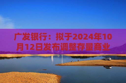 广发银行：拟于2024年10月12日发布调整存量商业性个人住房贷款利率操作细则