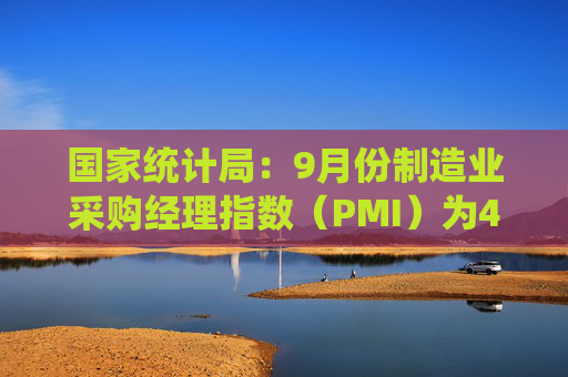 国家统计局：9月份制造业采购经理指数（PMI）为49.8%，比上月上升0.7个百分点