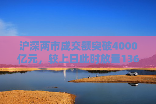 沪深两市成交额突破4000亿元，较上日此时放量1363亿元  第1张