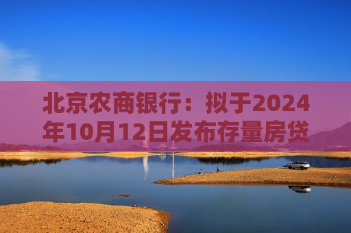 北京农商银行：拟于2024年10月12日发布存量房贷利率调整具体操作细则