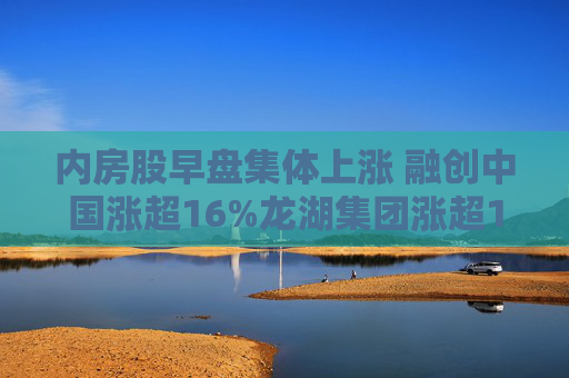 内房股早盘集体上涨 融创中国涨超16%龙湖集团涨超10%