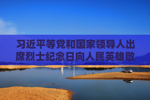 习近平等党和国家领导人出席烈士纪念日向人民英雄敬献花篮仪式