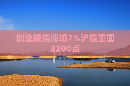 创业板指涨逾7%沪指重回3200点  第1张