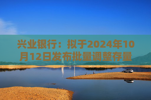 兴业银行：拟于2024年10月12日发布批量调整存量住房贷款利率具体操作细则  第1张