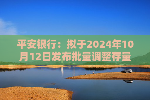 平安银行：拟于2024年10月12日发布批量调整存量房贷利率具体操作细则  第1张