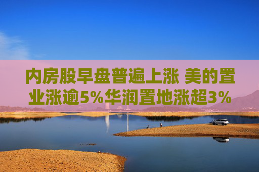 内房股早盘普遍上涨 美的置业涨逾5%华润置地涨超3%  第1张