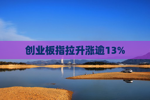 创业板指拉升涨逾13%