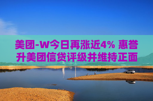 美团-W今日再涨近4% 惠誉升美团信贷评级并维持正面展望  第1张