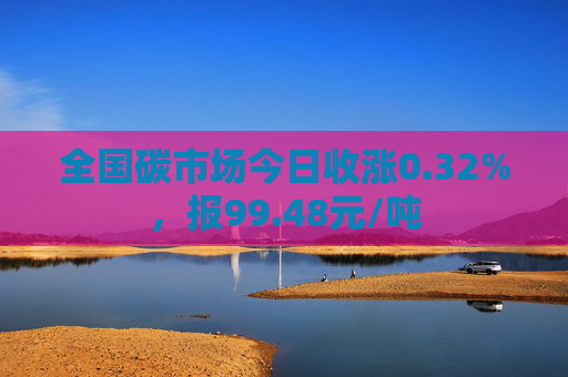 全国碳市场今日收涨0.32%，报99.48元/吨  第1张