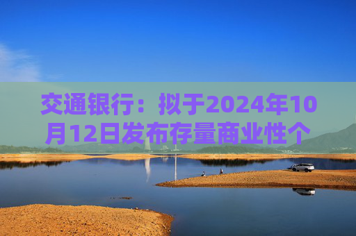 交通银行：拟于2024年10月12日发布存量商业性个人住房贷款利率调整具体操作事宜  第1张