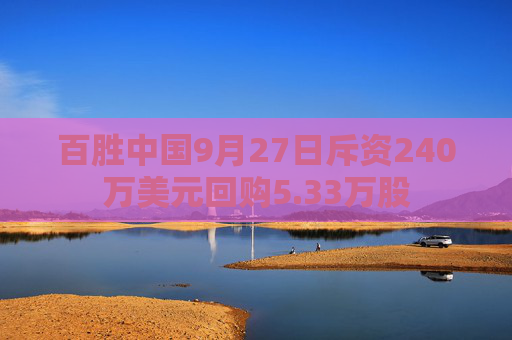 百胜中国9月27日斥资240万美元回购5.33万股