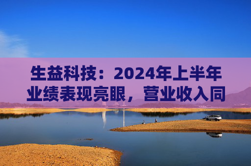 生益科技：2024年上半年业绩表现亮眼，营业收入同比增长 22.19%