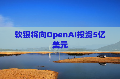 软银将向OpenAI投资5亿美元  第1张