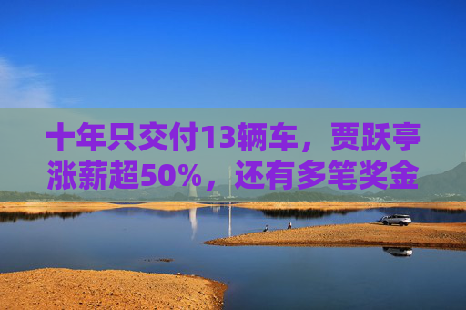 十年只交付13辆车，贾跃亭涨薪超50%，还有多笔奖金合计超500万美元  第1张