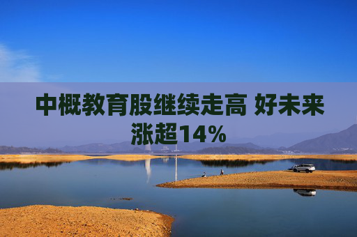 中概教育股继续走高 好未来涨超14%  第1张