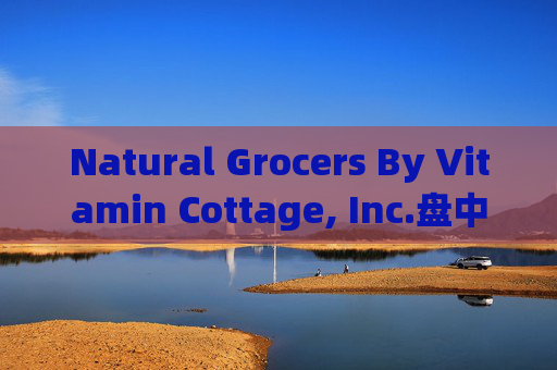 Natural Grocers By Vitamin Cottage, Inc.盘中异动 下午盘股价大涨5.05%报29.34美元