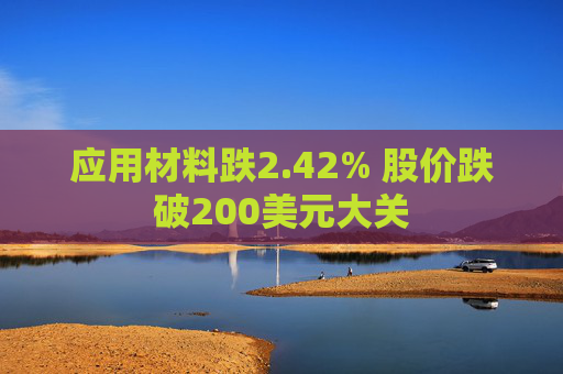 应用材料跌2.42% 股价跌破200美元大关  第1张