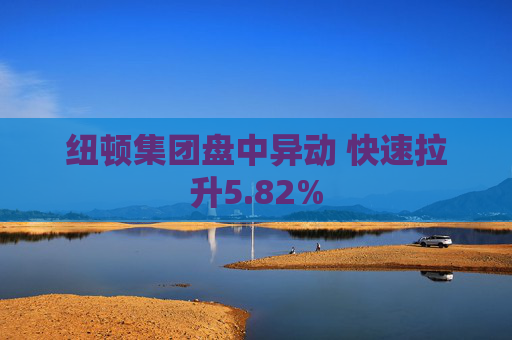 纽顿集团盘中异动 快速拉升5.82%