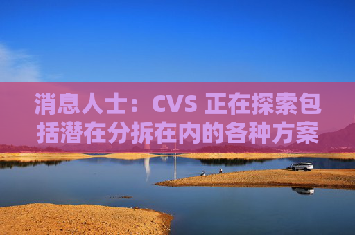 消息人士：CVS 正在探索包括潜在分拆在内的各种方案  第1张