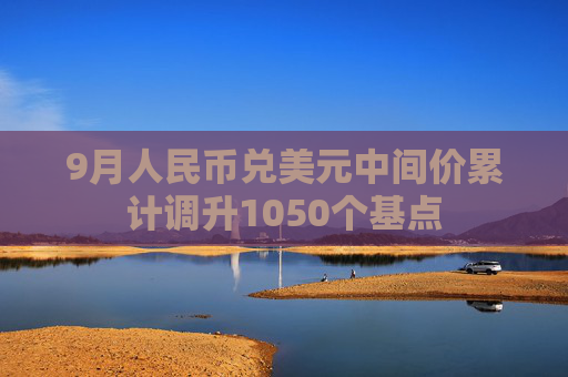 9月人民币兑美元中间价累计调升1050个基点  第1张