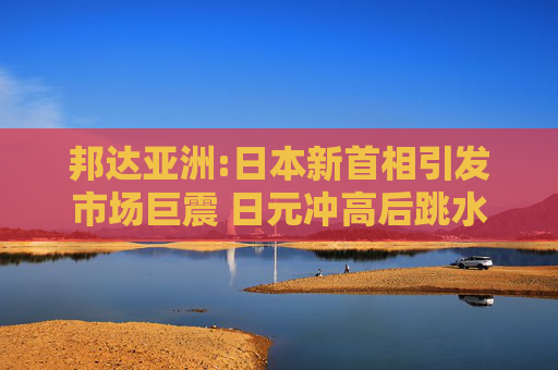 邦达亚洲:日本新首相引发市场巨震 日元冲高后跳水  第1张