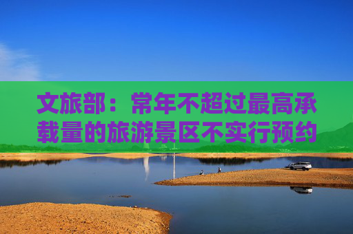 文旅部：常年不超过最高承载量的旅游景区不实行预约