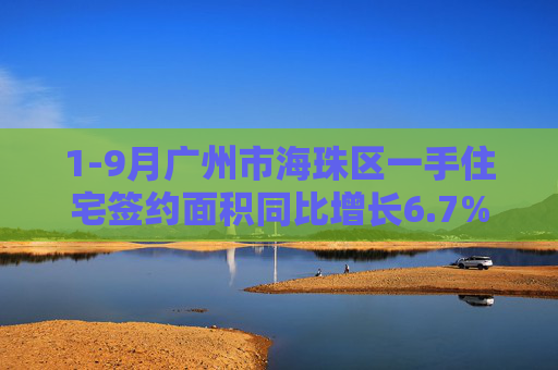 1-9月广州市海珠区一手住宅签约面积同比增长6.7%