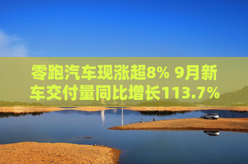 零跑汽车现涨超8% 9月新车交付量同比增长113.7%再创月交付新高  第1张