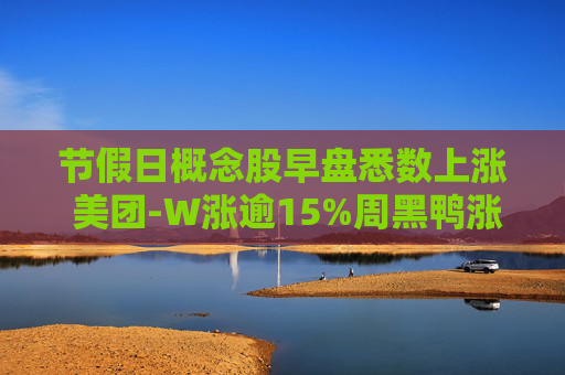 节假日概念股早盘悉数上涨 美团-W涨逾15%周黑鸭涨逾10%