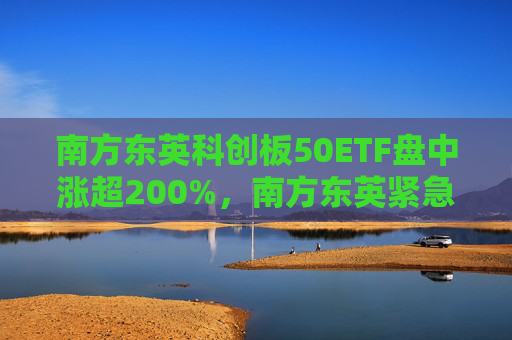 南方东英科创板50ETF盘中涨超200%，南方东英紧急提示：大幅溢价！  第1张